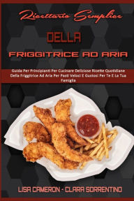 Ricettario Semplice Della Friggitrice Ad Aria: Guida Per Principianti Per Cucinare Deliziose Ricette Quotidiane Della Friggitrice Ad Aria Per Pasti Ve