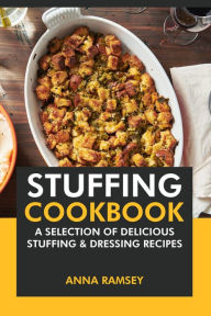 Stuffing Cookbook: A Selection of Delicious Stuffing & Dressing Recipes Anna Ramsey Author