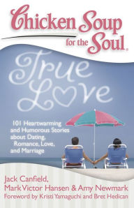 Chicken Soup for the Soul: True Love: 101 Heartwarming and Humorous Stories about Dating, Romance, Love, and Marriage Jack Canfield Author