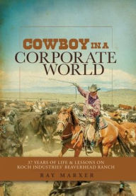 Cowboy in a Corporate World: 37 Years of Life & Lessons on Koch Industries' Beaverhead Ranch Ray Marxer Author
