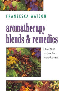 Aromatherapy, Blends and Remedies Franzesca Watson Author