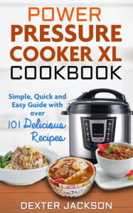 Power Pressure Cooker XL Cookbook: Simple, Quick and Easy Guide With Over 101 Delicious Recipes Dexter Jackson Author