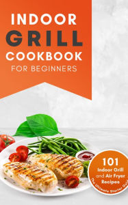 Indoor Grill Cookbook for Beginners: 101 Indoor Grill and Air Fryer Recipes, The Ultimate Starter Guide! Books On Deck Author