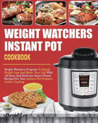 Weight Watchers Instant Pot Cookbook: Weight Watchers Program To Rapid Weight Loss And Better Your Life With 120 Easy And Delicious Smart Points Recip