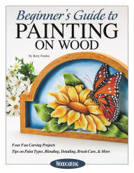 Beginner's Guide to Painting on Wood: Four Fun Carving Projects; Tips on Paint Types, Blending, Detailing, Brush Care, & More Betty Padden Author