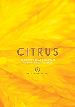 Citrus : 150 Recipes Celebrating the Sweet and the Sour by Catherine Phipps
