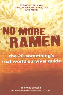 No More Ramen : The 20-Something's Real World Survival Guide: Straight Talk on Jobs, Money, Balance, Life, and More by Nicholas Aretakis