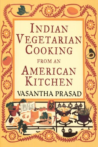 Indian Vegetarian Cooking from an American Kitchen : A Cookbook by Vasantha Prasad