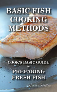 Basic Fish Cooking Methods: A No Frills Guide to Preparing Fresh Fish Renee Shelton Author