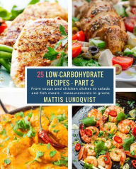 25 Low-Carbohydrate Recipes - Part 2: From soups and chicken dishes to salads and fish meals - measurements in grams Mattis Lundqvist Author