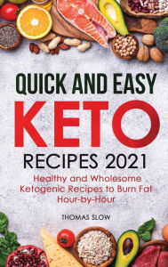Quick and Easy Keto Recipes 2021: Healthy and Wholesome Ketogenic Recipes to Burn Fat Hour-by-Hour Thomas Slow Author