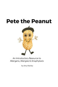 Pete the Peanut: An Introductory Resource to Allergens, Allergies and Anaphylaxis Amy L Marley Author