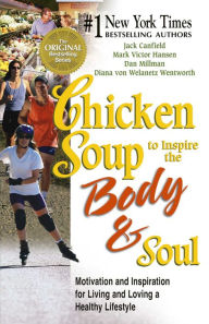 Chicken Soup to Inspire the Body and Soul: Motivation and Inspiration for Living and Loving a Healthy Lifestyle Jack Canfield Author