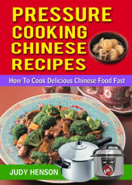 Pressure Cooking Chinese Recipes: How to Cook Delicious Chinese Food Fast Judy Henson Author
