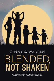 Blended, Not Shaken: Support for Stepparents Ginny S. Warren Author