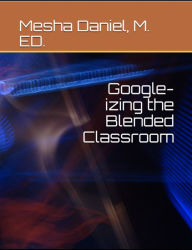 Google-Izing the Blended Classroom Mesha Daniel Author