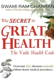 The Secret to Great Health - The Vedic Health Code Swami Ram Charran Author