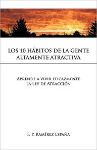Los 10 Habitos de La Gente Altamente Atractiva: Aprende a Vivir Eficazmente La Ley de Atraccion F. P. Ram Espa a. Author