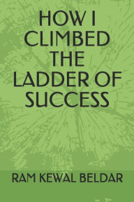 HOW I CLIMBED THE LADDER OF SUCCESS RAM KEWAL BELDAR Author