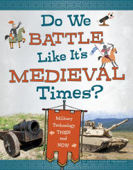Do We Battle Like It's Medieval Times?: Military Technology Then and Now Megan Cooley Peterson Author