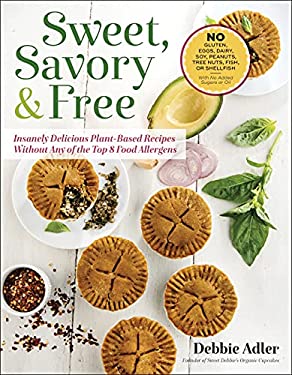 Sweet, Savory, and Free : Insanely Delicious Plant-Based Recipes Without Any of the Top 8 Food Allergens by Debbie Adler