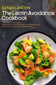 The Lectin Avoidance Cookbook: 99 Easy and Delicious Wholesome Lectin-Free Recipes to Aid Weight Loss, Heal Your Gut and Reduce Inflammation (Lectin F