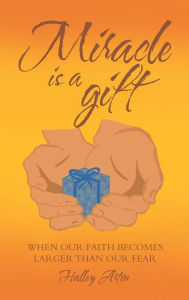 Miracle Is a Gift: When Our Faith Becomes Larger Than Our Fear Halley Arten Author