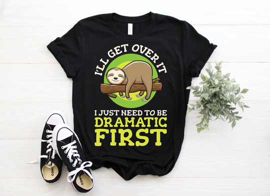 I'll Get Over It Just Got Be Dramatic First Sloth T-Shirt, Funny Lazy Gift, Cute Animal Tees, Birthday Present, Tank Top, Hoodie