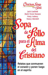 Sopa de Pollo para Alma del Cristiano: Relatos que conmueven el coraz�n y ponen fuego en el esp�ritu Jack Canfield Author