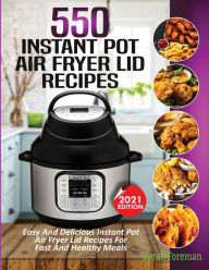 550 Instant Pot Air Fryer Lid Recipes Cookbook: Easy & Delicious Instant Pot Air Fryer Lid Recipes For Fast And Healthy Meals Sarah Foreman Au