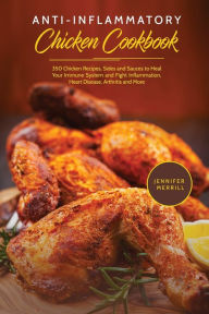 Anti-Inflammatory Chicken Cookbook: 350 Chicken Recipes, Sides and Sauces to Heal Your Immune System and Fight Inflammation, Heart Disease, Arthritis