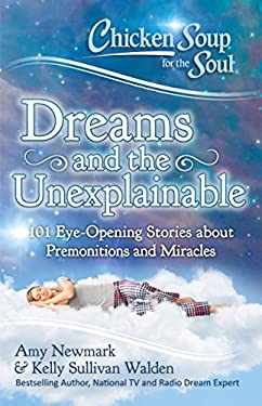 Chicken Soup for the Soul: Dreams and the Unexplainable : 101 Eye-Opening Stories about Premonitions and Miracles