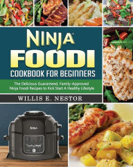 Ninja Foodi Cookbook For Beginners: The Delicious Guaranteed, Family-Approved Ninja Foodi Recipes to Kick Start A Healthy Lifestyle Willis E. Nestor A