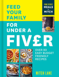 Feed Your Family for Under a Fiver: Over 80 budget-friendly, super simple recipes for the whole family from TikTok star Meals by Mitch Mitch Lane Auth