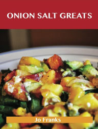Onion Salt Greats: Delicious Onion Salt Recipes, The Top 50 Onion Salt Recipes Jo Franks Author