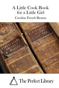 A Little Cook Book for a Little Girl Caroline French Benton Author