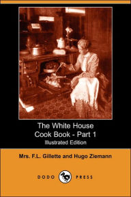 The White House Cook Book - Part 1 (Illustrated Edition) Mrs. F. L. Gillette Author