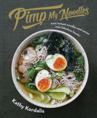 Pimp My Noodles: Turn Instant Noodles and Ramen into Fabulous Feasts! Kathy Kordalis Author