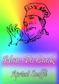How To Cook Apricot Souffle Cook Book Author