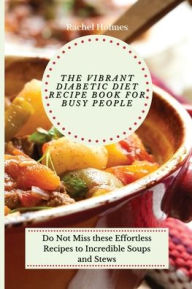 The Vibrant Diabetic Diet Recipe Book for Busy People: Do Not Miss these Effortless Recipes to Incredible Soups and Stews Rachel Holmes Author