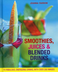 Smoothies, Juices & Blended Drinks: Over 75 Fabulous, Energizing Drinks, With Over 200 Images Joanna Farrow Author