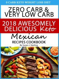 0 Carb Keto Weight Loss Diet Zero Carb & Very Low Carb 2018 Awesomely Delicious Keto Mexican Recipes Cookbook Susan J. Sterling Author