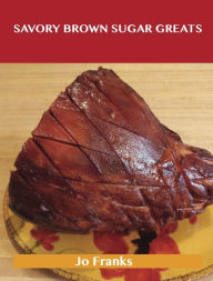 Savory Brown Sugar Greats: Delicious Savory Brown Sugar Recipes, The Top 77 Savory Brown Sugar Recipes Jo Franks Author