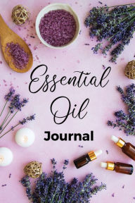 Essential Oil Journal: Recipe Notebook, Blend Organizer, Aromatherapy, Holistic Natural Healing Diffuser Recipes, Logbook For Testing Blends, Inventor