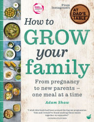 How to Grow Your Family: From pregnancy to new parents - one meal at a time Adam Shaw Author