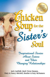 Chicken Soup for the Sister's Soul: Inspirational Stories About Sisters and Their Changing Relationships Jack Canfield Author