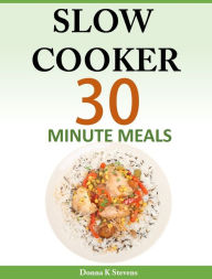 Slow Cooker: 30 Minute Meals Donna Stevens Author