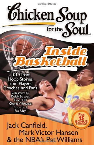 Chicken Soup for the Soul: Inside Basketball : 101 Great Hoop Stories from Players, Coaches, and Fans