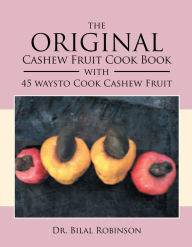 The Original Cashew Fruit Cook Book: With 45 Ways to Cook Cashew Fruit Dr. Bilal Robinson Author