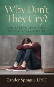 Why Don't They Cry?: Understanding Your Living Child's Grief Zander Sprague Author